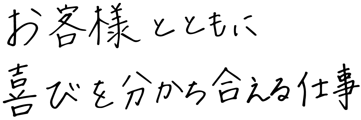 お客様とともに喜びを分かち合える仕事